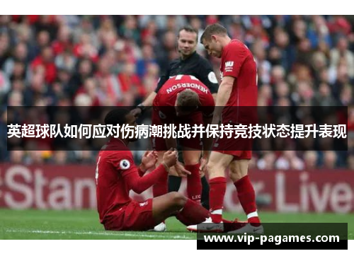 英超球队如何应对伤病潮挑战并保持竞技状态提升表现