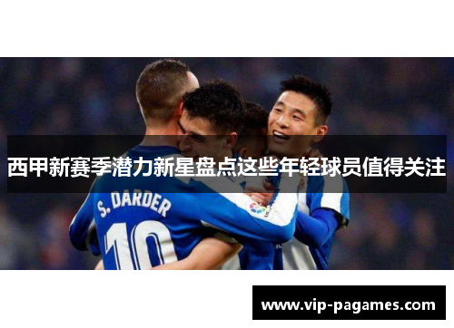 西甲新赛季潜力新星盘点这些年轻球员值得关注