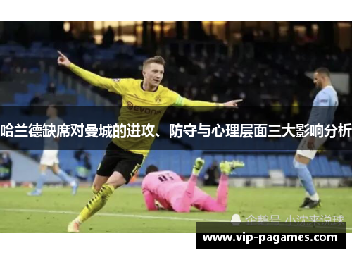 哈兰德缺席对曼城的进攻、防守与心理层面三大影响分析