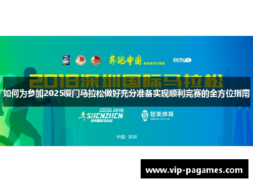 如何为参加2025厦门马拉松做好充分准备实现顺利完赛的全方位指南