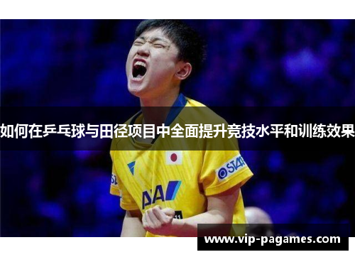 如何在乒乓球与田径项目中全面提升竞技水平和训练效果