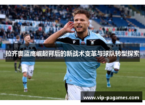 拉齐奥蓝鹰崛起背后的新战术变革与球队转型探索