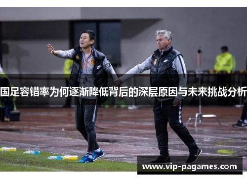 国足容错率为何逐渐降低背后的深层原因与未来挑战分析