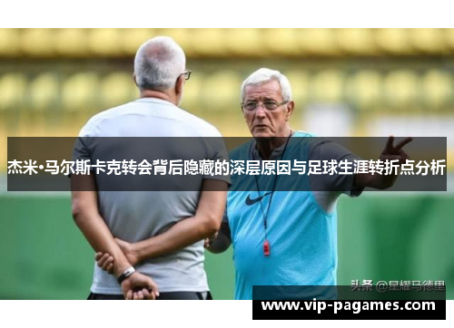 杰米·马尔斯卡克转会背后隐藏的深层原因与足球生涯转折点分析