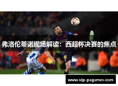弗洛伦蒂诺现场解读：西超杯决赛的焦点
