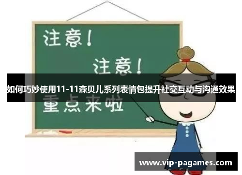 如何巧妙使用11-11森贝儿系列表情包提升社交互动与沟通效果