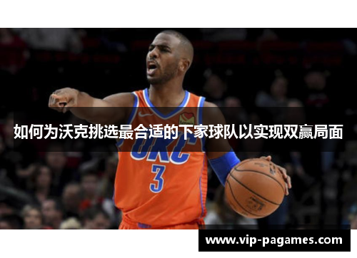 如何为沃克挑选最合适的下家球队以实现双赢局面