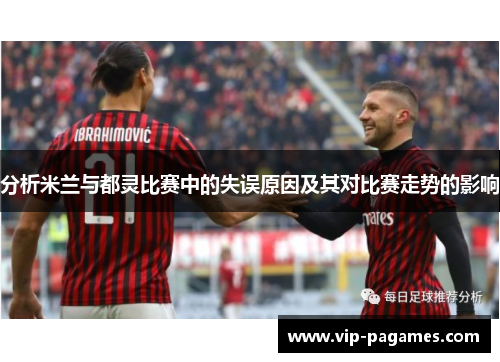 分析米兰与都灵比赛中的失误原因及其对比赛走势的影响