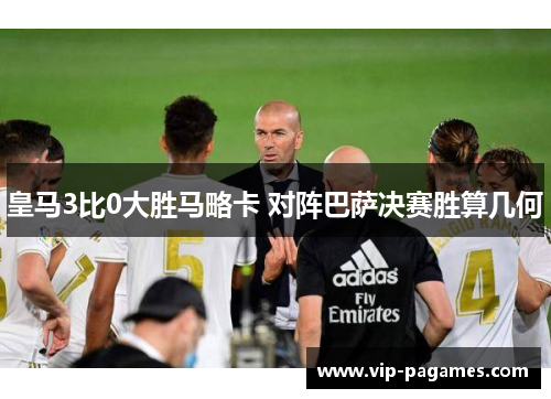 皇马3比0大胜马略卡 对阵巴萨决赛胜算几何