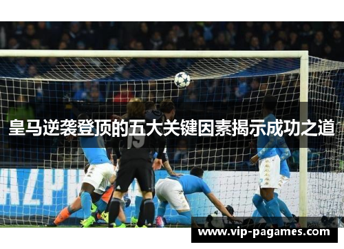 皇马逆袭登顶的五大关键因素揭示成功之道