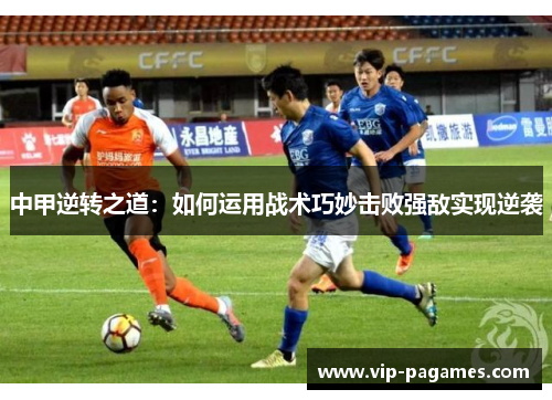 中甲逆转之道：如何运用战术巧妙击败强敌实现逆袭