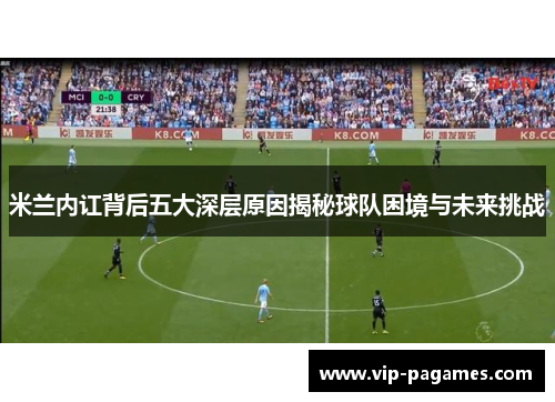 米兰内讧背后五大深层原因揭秘球队困境与未来挑战