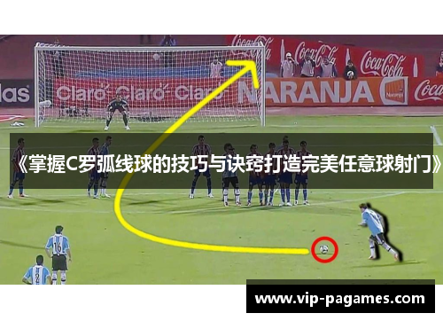 《掌握C罗弧线球的技巧与诀窍打造完美任意球射门》