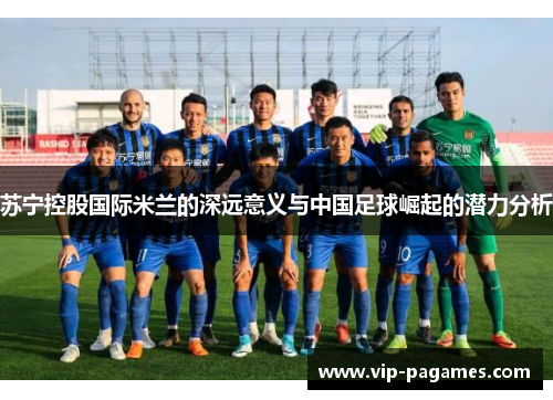 苏宁控股国际米兰的深远意义与中国足球崛起的潜力分析