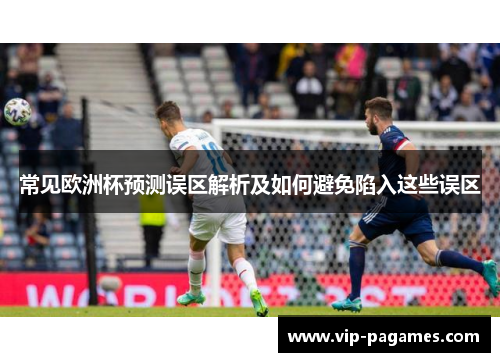 常见欧洲杯预测误区解析及如何避免陷入这些误区