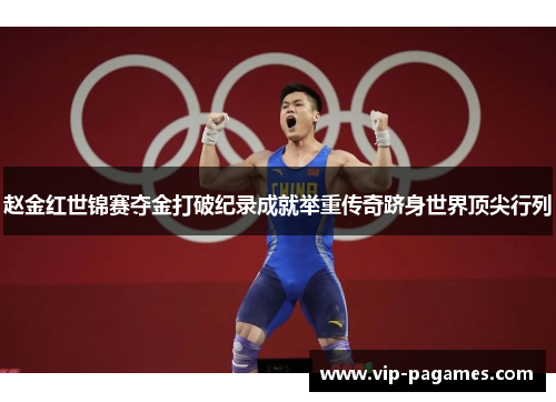 赵金红世锦赛夺金打破纪录成就举重传奇跻身世界顶尖行列