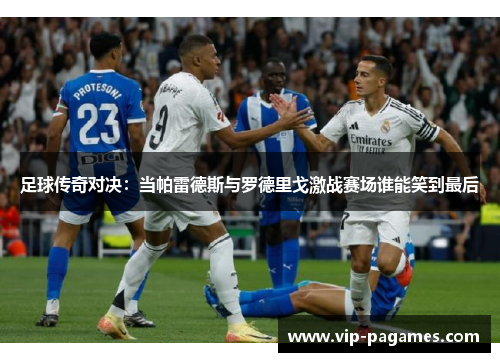 足球传奇对决：当帕雷德斯与罗德里戈激战赛场谁能笑到最后