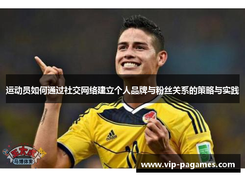 运动员如何通过社交网络建立个人品牌与粉丝关系的策略与实践