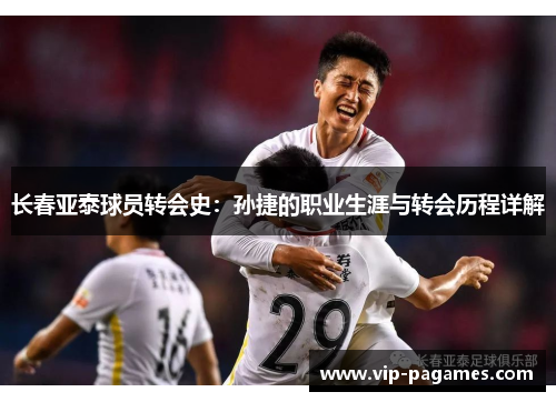 长春亚泰球员转会史：孙捷的职业生涯与转会历程详解