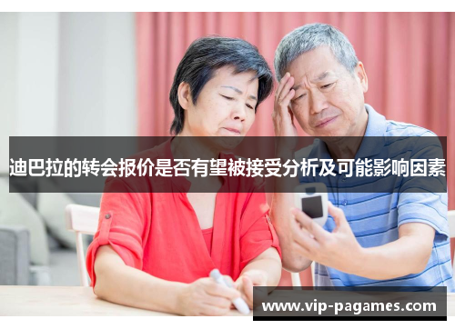 迪巴拉的转会报价是否有望被接受分析及可能影响因素