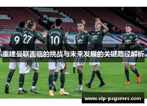 重建曼联面临的挑战与未来发展的关键路径解析