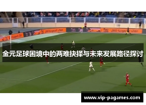 金元足球困境中的两难抉择与未来发展路径探讨