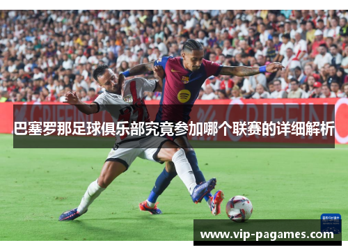 巴塞罗那足球俱乐部究竟参加哪个联赛的详细解析