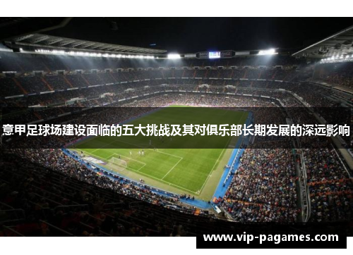 意甲足球场建设面临的五大挑战及其对俱乐部长期发展的深远影响