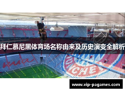 拜仁慕尼黑体育场名称由来及历史演变全解析 拜仁慕尼黑体育场名称由来及历史演变全解析