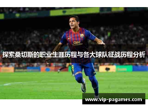 探索桑切斯的职业生涯历程与各大球队征战历程分析