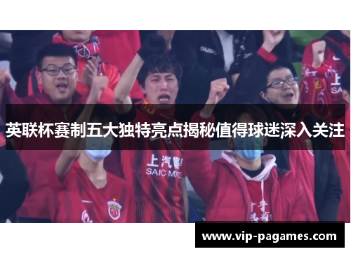 英联杯赛制五大独特亮点揭秘值得球迷深入关注