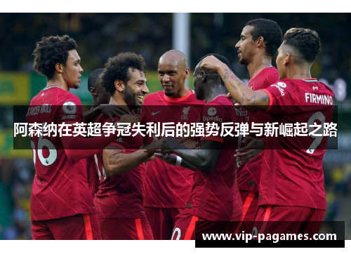 阿森纳在英超争冠失利后的强势反弹与新崛起之路 阿森纳在英超争冠失利后的强势反弹与新崛起之路