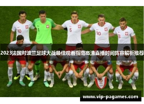 2023法国对波兰足球大战最佳观看指南高清直播时间阵容解析推荐