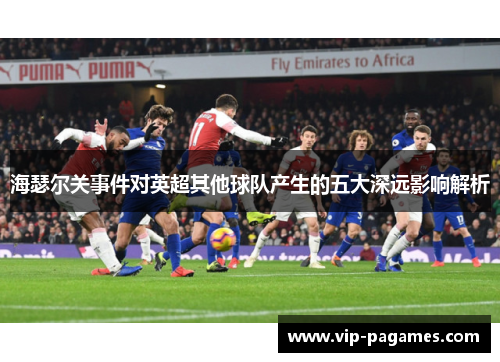 海瑟尔关事件对英超其他球队产生的五大深远影响解析 海瑟尔关事件对英超其他球队产生的五大深远影响解析