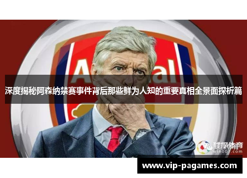 深度揭秘阿森纳禁赛事件背后那些鲜为人知的重要真相全景面探析篇