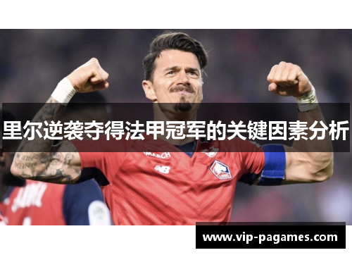 里尔逆袭夺得法甲冠军的关键因素分析 里尔逆袭夺得法甲冠军的关键因素分析