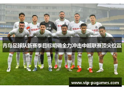 青岛足球队新赛季目标明确全力冲击中超联赛顶尖位置
