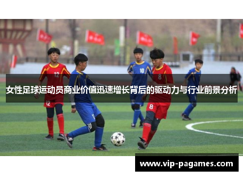 女性足球运动员商业价值迅速增长背后的驱动力与行业前景分析