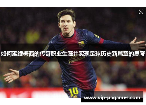 如何延续梅西的传奇职业生涯并实现足球历史新篇章的思考