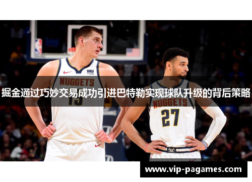掘金通过巧妙交易成功引进巴特勒实现球队升级的背后策略 掘金通过巧妙交易成功引进巴特勒实现球队升级的背后策略