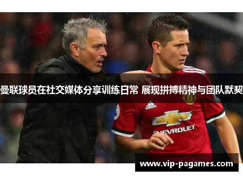 曼联球员在社交媒体分享训练日常 展现拼搏精神与团队默契