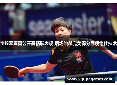 李梓嘉泰国公开赛精彩表现 后场跳杀完美得分展现绝佳技术 李梓嘉泰国公开赛精彩表现 后场跳杀完美得分展现绝佳技术