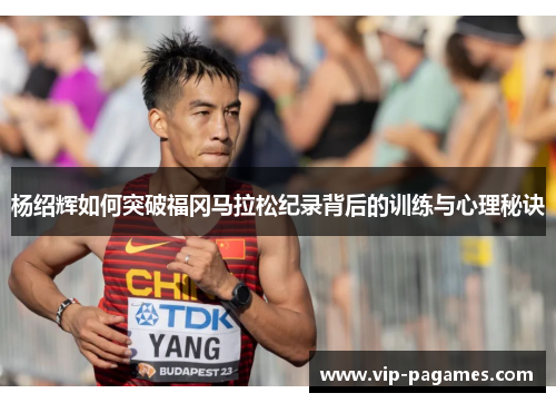 杨绍辉如何突破福冈马拉松纪录背后的训练与心理秘诀