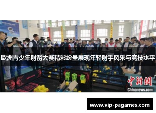 欧洲青少年射箭大赛精彩纷呈展现年轻射手风采与竞技水平