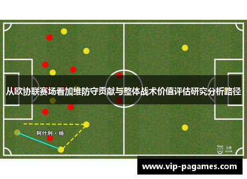 从欧协联赛场看加维防守贡献与整体战术价值评估研究分析路径 从欧协联赛场看加维防守贡献与整体战术价值评估研究分析路径