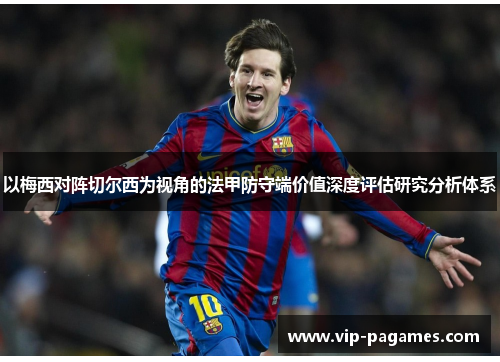 以梅西对阵切尔西为视角的法甲防守端价值深度评估研究分析体系 以梅西对阵切尔西为视角的法甲防守端价值深度评估研究分析体系