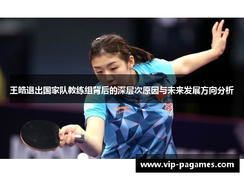 王皓退出国家队教练组背后的深层次原因与未来发展方向分析 王皓退出国家队教练组背后的深层次原因与未来发展方向分析