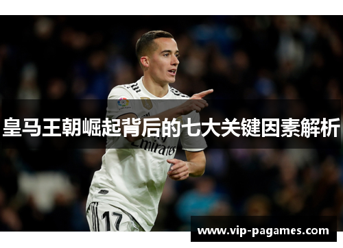 皇马王朝崛起背后的七大关键因素解析
