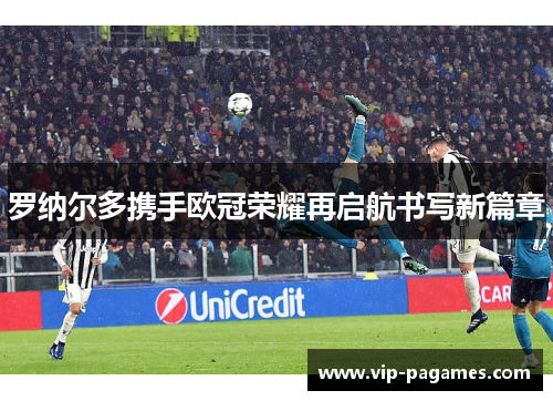 罗纳尔多携手欧冠荣耀再启航书写新篇章