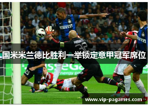 国米米兰德比胜利一举锁定意甲冠军席位